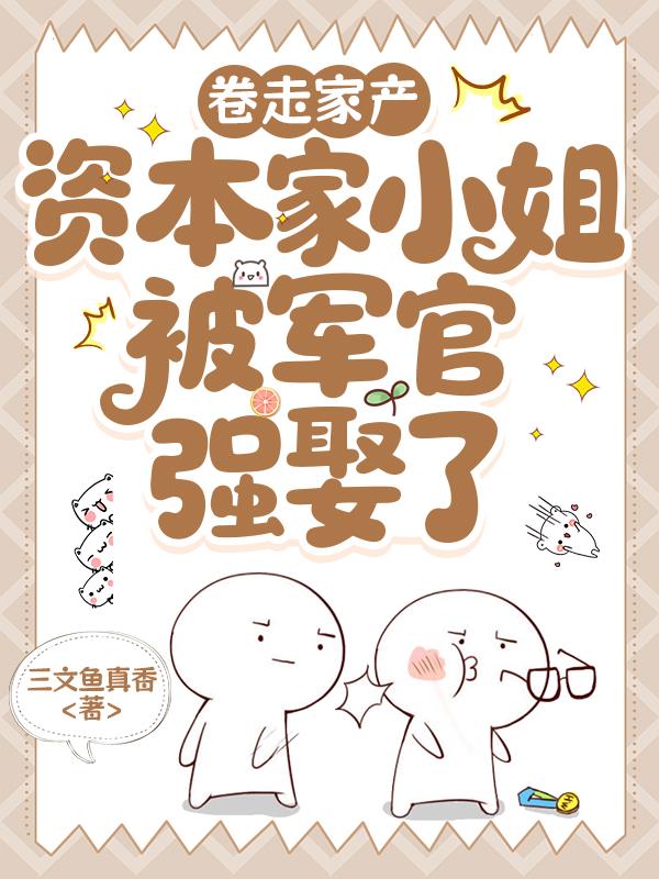 卷走家产资本家小姐被军官强娶了