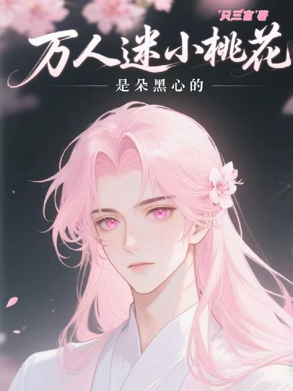 万人迷小桃花是朵黑心的