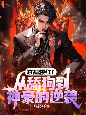 直播爆红!从舔狗到神豪的逆袭